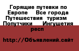 Горящие путевки по Европе! - Все города Путешествия, туризм » Попутчики   . Ингушетия респ.